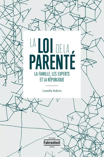 LA LOI DE LA PARENTÉ : LA FAMILLE, LES EXPERTS ET LA RÉPUBLIQUE - Camille Robcis - FAHRENHEIT