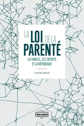 LA LOI DE LA PARENTÉ : LA FAMILLE, LES EXPERTS ET LA RÉPUBLIQUE