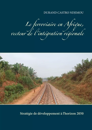 Le ferroviaire en Afrique, vecteur de l'intégration régionale - Durand Castro Ndjimou - BOOKS ON DEMAND