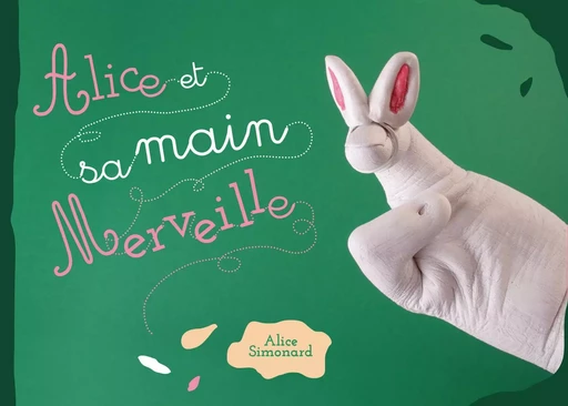 Alice et sa main Merveille - Alice Simonard - BOITE A EDITER