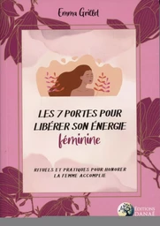 Les 7 portes pour libérer son énergie féminine - Rituels et pratiques pour honorer le femme accomplie