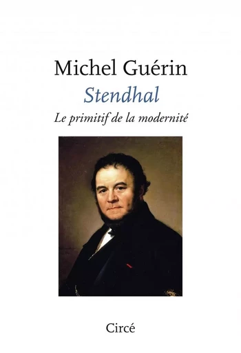 Stendhal, le primitif de la modernité - Michel Guerin - CIRCE