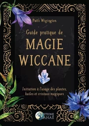 Guide pratique de magie wiccane - Initiation à l'usage des plantes, huiles et cristaux magiques