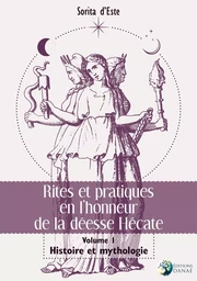 Rites et pratiques en l'honneur de la déesse Hécate Tome 1 - Histoire et Mythologie