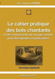 Le cahier pratique  des bols chantants  et des outils de voyage sonore pour thérapeutes et particuliers