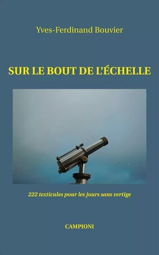 SUR LE BOUT DE L’ÉCHELLE (222 texticules pour les jours sans vertige) - Yves-Ferdinand Bouvier - CAMPIONI