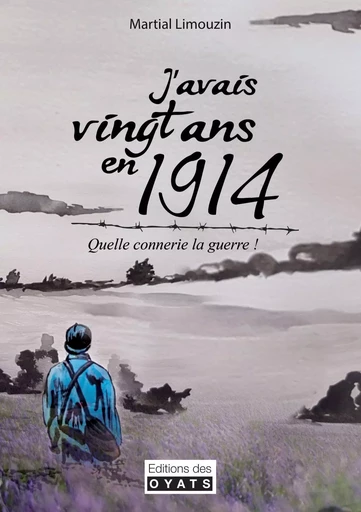 J'AVAIS VINGT ANS EN 1914 ! QUELLE CONNERIE LA GUERRE... - Martial LIMOUZIN - OYATS