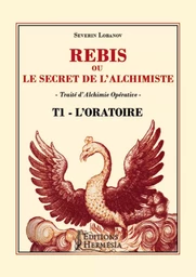 Rébis ou le secret de l'alchimiste - Traité d'Alchimie Opérative Tome 1 - L'Oratoire