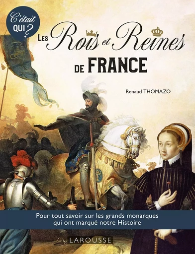 C'ÉTAIT QUI ? les Grands rois et reines de l'Histoire de France -  Collectif - LAROUSSE