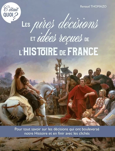 C'ÉTAIT QUOI ? les pires décisions et les idées reçues de l'Histoire de France -  Collectif - LAROUSSE