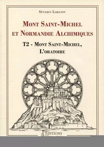 Mont Saint-Michel et Normandie alchimiques - Tome 2 : Mont Saint-Michel, l'oratoire - Séverin Lobanov - PIKTOS