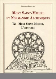 Mont Saint-Michel et Normandie alchimiques - Tome 2 : Mont Saint-Michel, l'oratoire