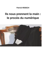 Ils nous prennent la main:  le procès du numérique