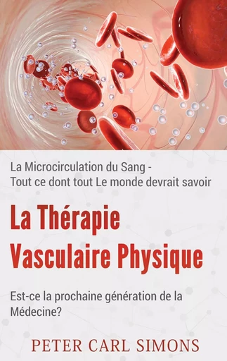 La Thérapie Vasculaire Physique - Est-ce la prochaine génération de la Médecine? - Peter Carl Simons - BOOKS ON DEMAND