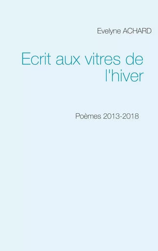 Ecrit aux vitres de l'hiver - Evelyne Achard - BOOKS ON DEMAND