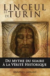 Le linceul de Turin, du mythe du suaire du Christ à la vérité historique