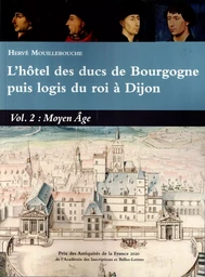 L’HOTEL DES DUCS DE BOURGOGNE PUIS LOGIS DU ROI A DIJON VOL 2 MOYEN AGE