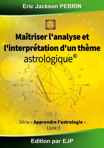 Astrologie livre 3 : Maitriser l'analyse et l'interprétation d'un thème astrologique - Eric Jackson Perrin - EJP