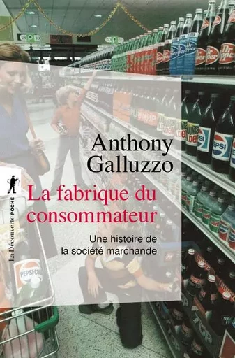 La fabrique du consommateur - Une histoire de la société marchande - Anthony Galluzzo - La Découverte