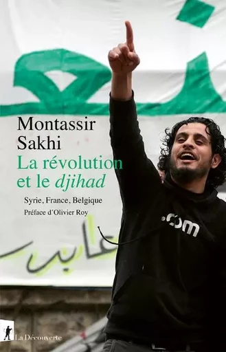 La révolution et le djihad - Syrie, France, Belgique - Montassir Sakhi - La Découverte