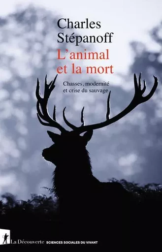 L'animal et la mort - Chasses, modernité et crise du sauvage - Charles Stépanoff - La Découverte