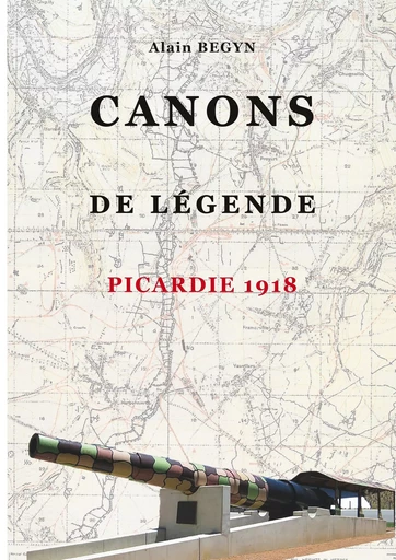 Canons de légende, Picardie 1918 - Alain Begyn - BOOKS ON DEMAND