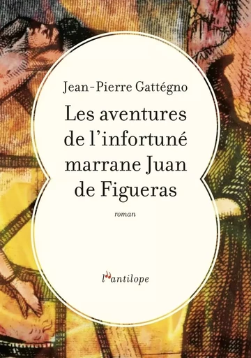 LES AVENTURES DE L'INFORTUNE MARRANE JUAN DE FIGUERAS - Jean-Pierre GATTEGNO - L ANTILOPE