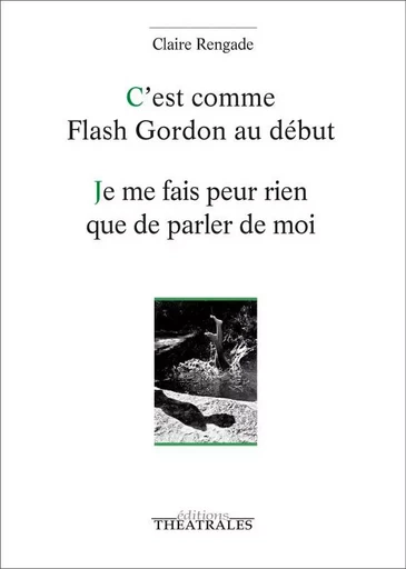 C'est comme flash Gordon au début / je me fais peur rien que de parler de moi - Claire Rengade - THEATRALES