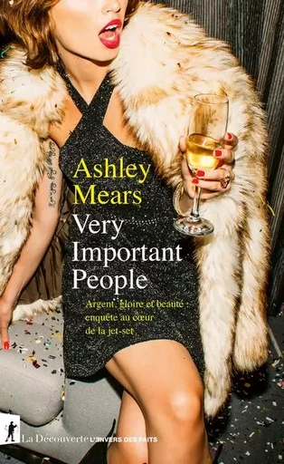 Very Important People - Argent, gloire et beauté : enquête au sein de la jet-set - Ashley Mears - La Découverte