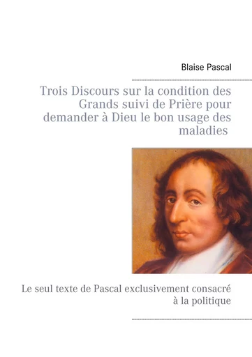 Trois Discours sur la condition des Grands suivi de Prière pour demander à Dieu le bon usage des maladies - Blaise Pascal - BOOKS ON DEMAND