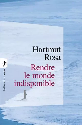 Rendre le monde indisponible - Hartmut Rosa - La Découverte