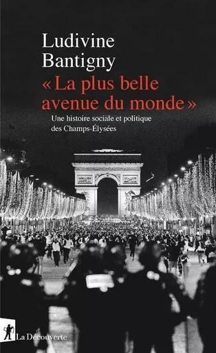 " La plus belle avenue du monde " - Une histoire sociale et politique des Champs-Elysées - Ludivine Bantigny - La Découverte