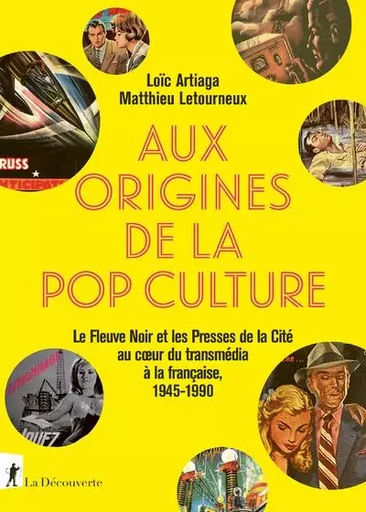 Aux origines de la pop culture - Le Fleuve noir et les Presses de la Cité au coeur du transmédia à la française, 1945-1990 - Loïc Artiaga, Matthieu Letourneux - La Découverte