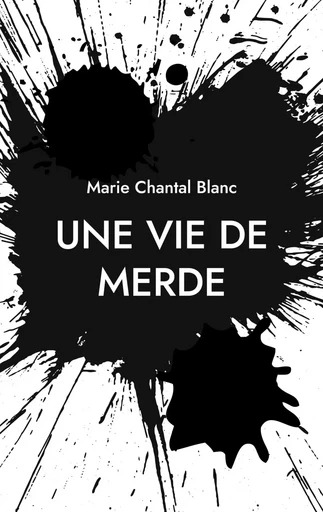 Une vie de merde - Marie Chantal Blanc - BOOKS ON DEMAND