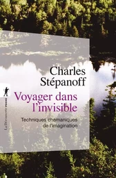 Voyager dans l'invisible - Techniques chamaniques de l'imagination