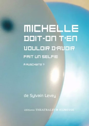 Michelle doit-on t'en vouloir d'avoir fait un selfie à Auschwitz ? - Sylvain LEVEY - THEATRALES