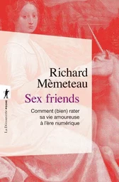 Sex friends - Comment (bien) rater sa vie amoureuse à l'ère numérique