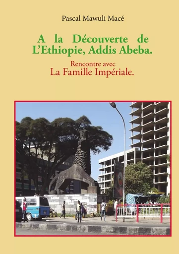 A la découverte de l'Ethiopie, Addis Abeba. Rencontre avec la famille Impériale - Pascal Mace - BOOKS ON DEMAND