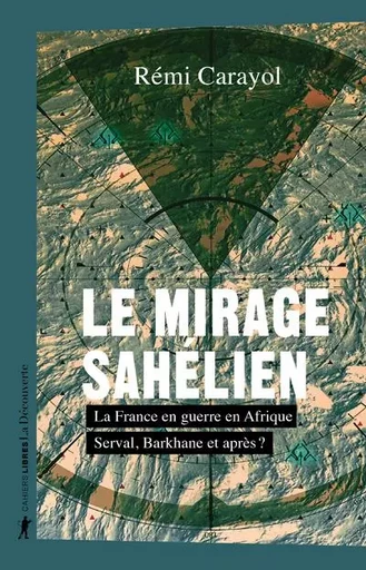 Le mirage sahélien - La France en guerre en Afrique. Serval, Barkhane et après ? - Rémi Carayol - La Découverte