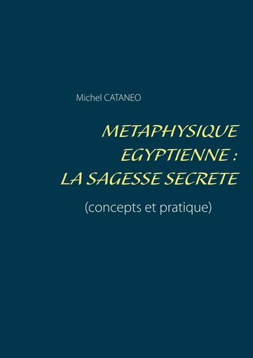 Métaphysique Egyptienne : La sagesse Secrète - Michel Cataneo - BOOKS ON DEMAND