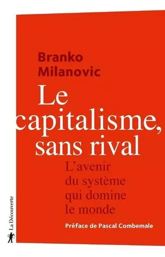 Le capitalisme, sans rival - L'avenir du système qui domine le monde - Branko Milanovic - La Découverte