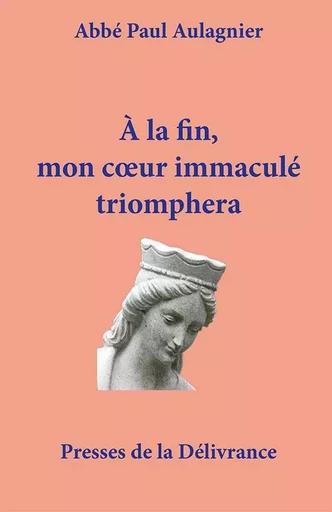 A la fin, mon coeur immaculé triomphera - Abbé Paul Aulagnier - PRESSE DE LA DE