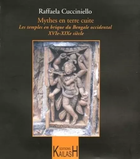 Mythes en terre cuite - les temples en brique du Bengale occidental, XVIe-XIXe siècle - Raffaela Cucciniello - KAILASH