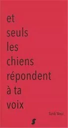 Et seuls les chiens répondent à ta voix