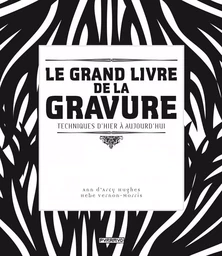 Le grand livre de la gravure. Techniques d'hier à aujourd'hu