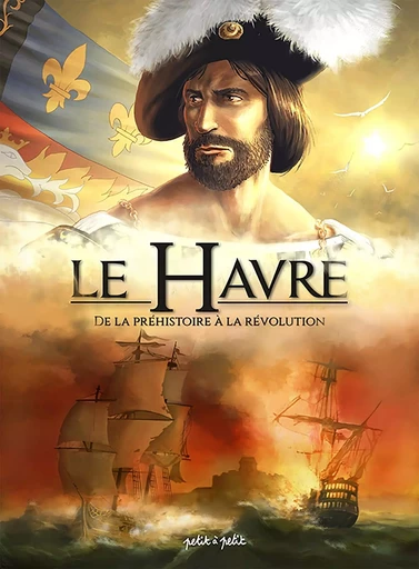 Le Havre T1, De la Préhistoire à la Révolution -  - PETIT A PETIT