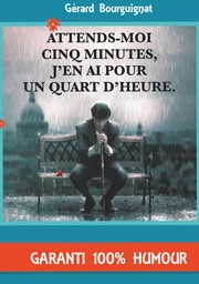 Attends-moi cinq minutes, j'en ai pour un quart d'heure.