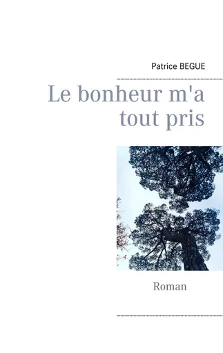 Le bonheur m'a tout pris - Patrice Begue - BOOKS ON DEMAND