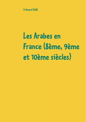 Les Arabes en France (8ème, 9ème et 10ème siècles) - Si Ahmed Taleb - BOOKS ON DEMAND