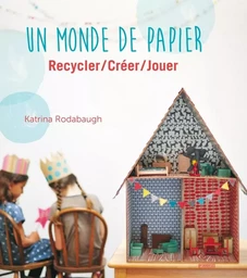 Un monde de papier. Recycler / créer / jouer